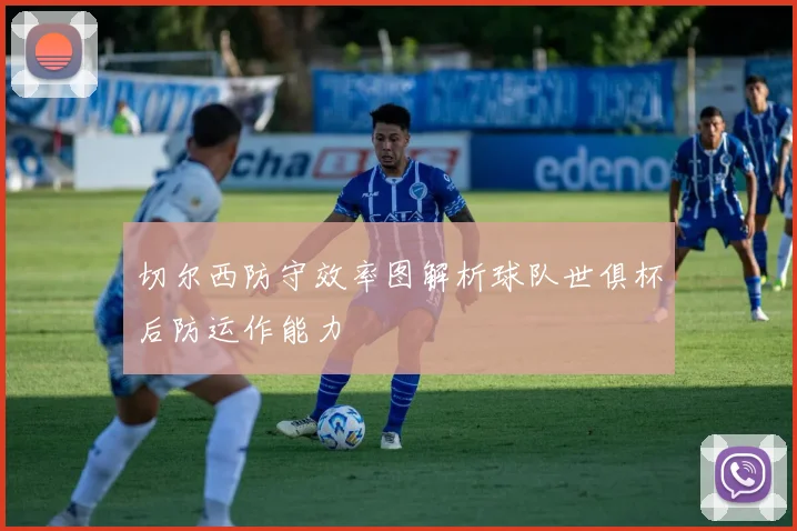 切尔西防守效率图解析球队世俱杯后防运作能力