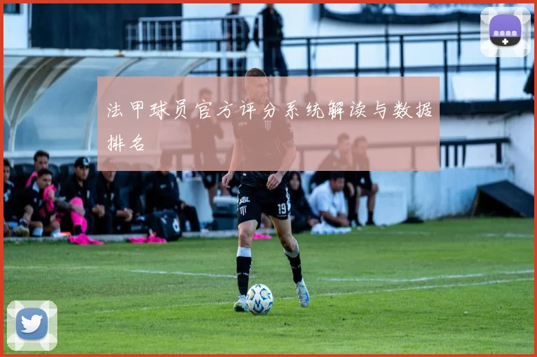 法甲球员官方评分系统解读与数据排名