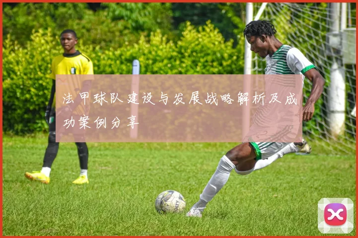 法甲球队建设与发展战略解析及成功案例分享