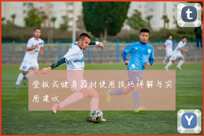 登板式健身器材使用技巧详解与实用建议