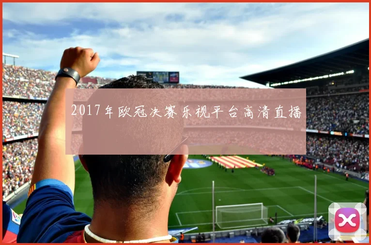 2017年欧冠决赛乐视平台高清直播