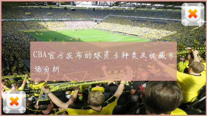 CBA官方发布的球员卡种类及收藏市场分析