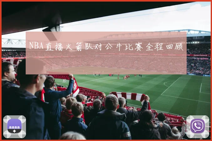 NBA直播火箭队对公牛比赛全程回顾