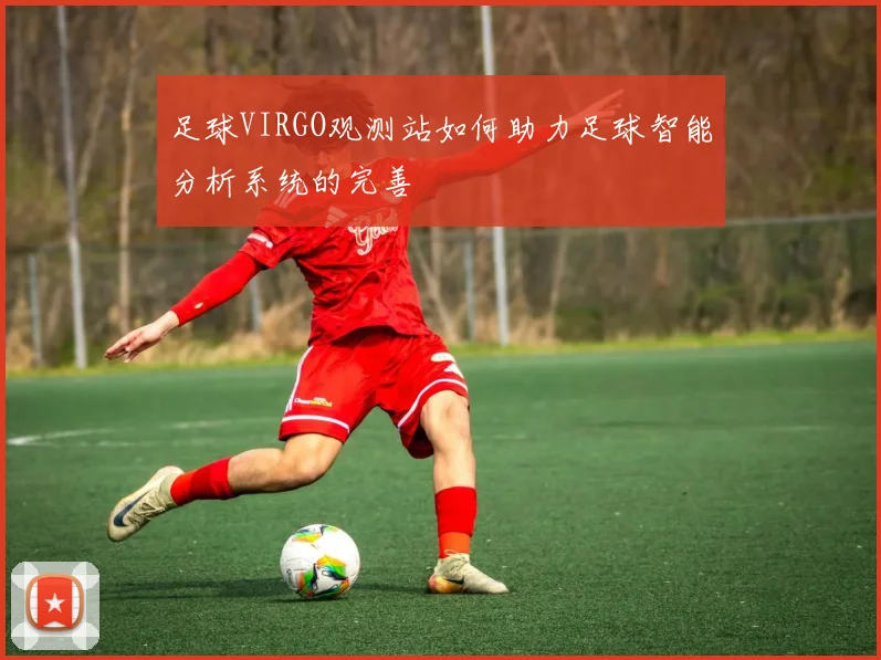 足球VIRGO观测站如何助力足球智能分析系统的完善