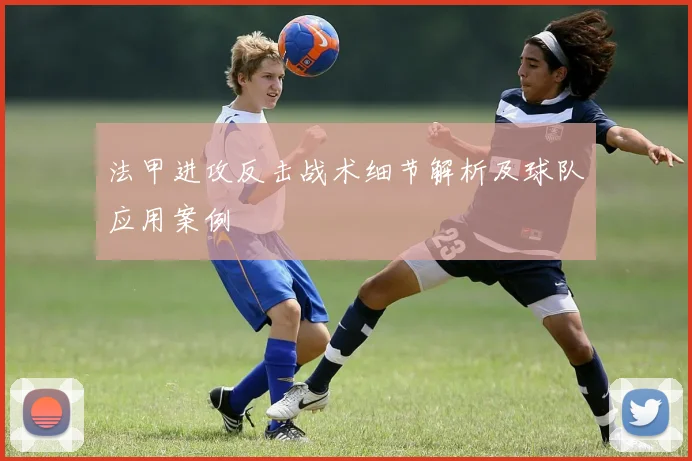 法甲进攻反击战术细节解析及球队应用案例