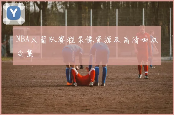 NBA火箭队赛程录像资源及高清回放合集